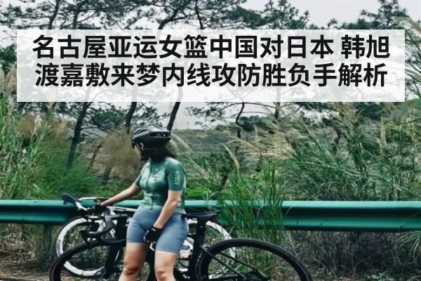 名古屋亚运女篮中国对日本 韩旭渡嘉敷来梦内线攻防胜负手解析