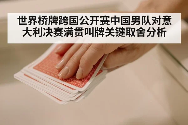 世界桥牌跨国公开赛中国男队对意大利决赛满贯叫牌关键取舍分析